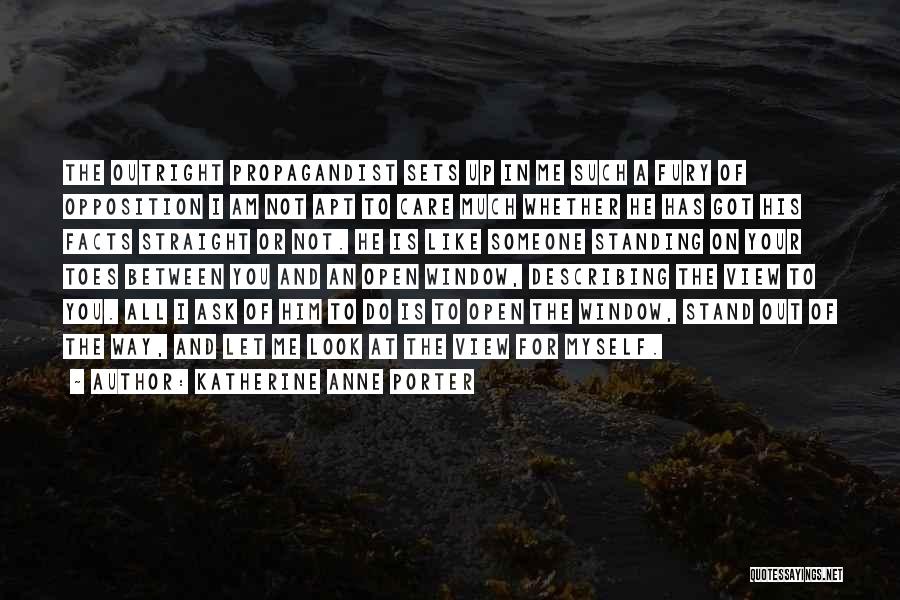 Katherine Anne Porter Quotes: The Outright Propagandist Sets Up In Me Such A Fury Of Opposition I Am Not Apt To Care Much Whether