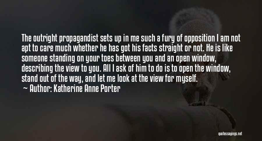 Katherine Anne Porter Quotes: The Outright Propagandist Sets Up In Me Such A Fury Of Opposition I Am Not Apt To Care Much Whether