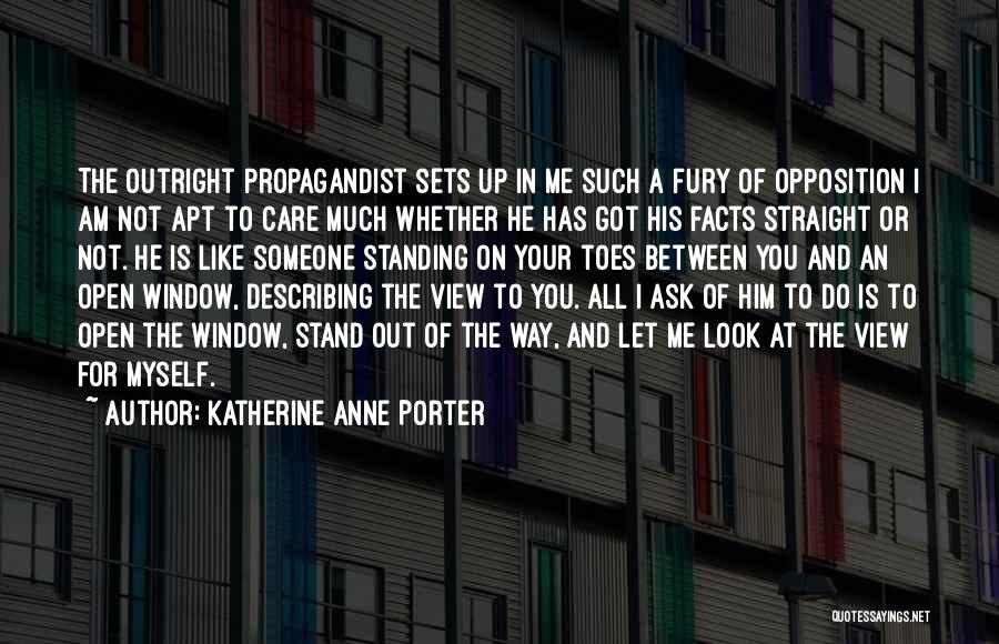 Katherine Anne Porter Quotes: The Outright Propagandist Sets Up In Me Such A Fury Of Opposition I Am Not Apt To Care Much Whether