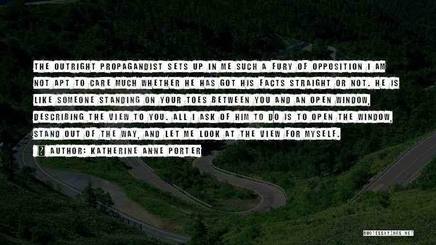 Katherine Anne Porter Quotes: The Outright Propagandist Sets Up In Me Such A Fury Of Opposition I Am Not Apt To Care Much Whether