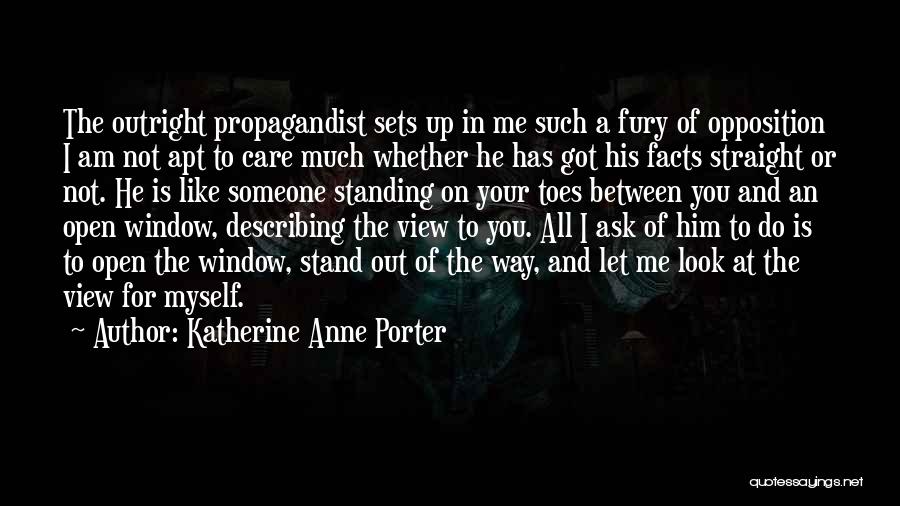 Katherine Anne Porter Quotes: The Outright Propagandist Sets Up In Me Such A Fury Of Opposition I Am Not Apt To Care Much Whether