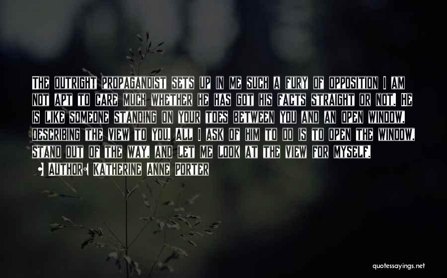 Katherine Anne Porter Quotes: The Outright Propagandist Sets Up In Me Such A Fury Of Opposition I Am Not Apt To Care Much Whether