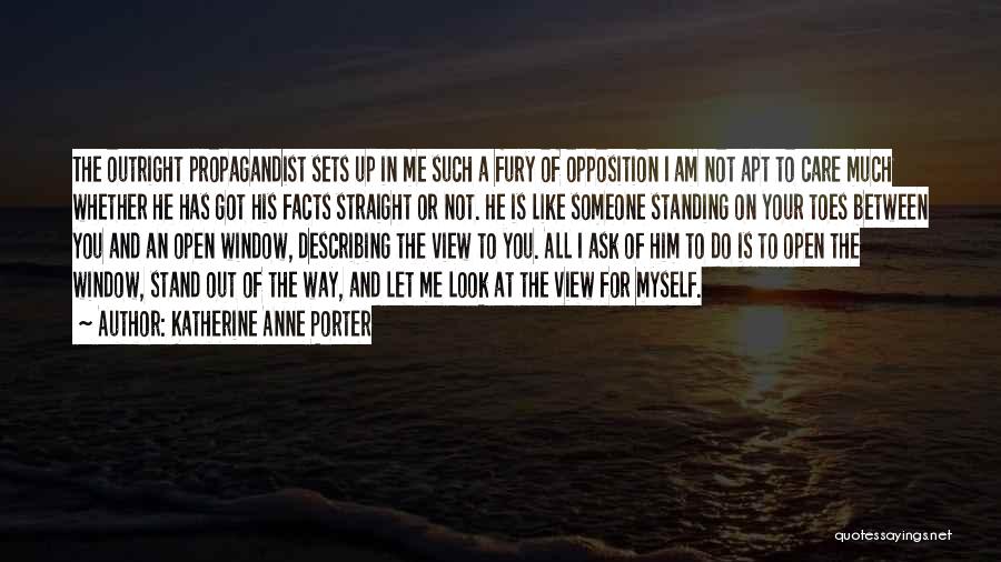 Katherine Anne Porter Quotes: The Outright Propagandist Sets Up In Me Such A Fury Of Opposition I Am Not Apt To Care Much Whether