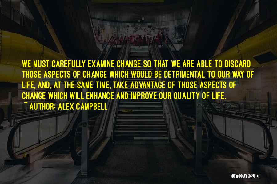 Alex Campbell Quotes: We Must Carefully Examine Change So That We Are Able To Discard Those Aspects Of Change Which Would Be Detrimental