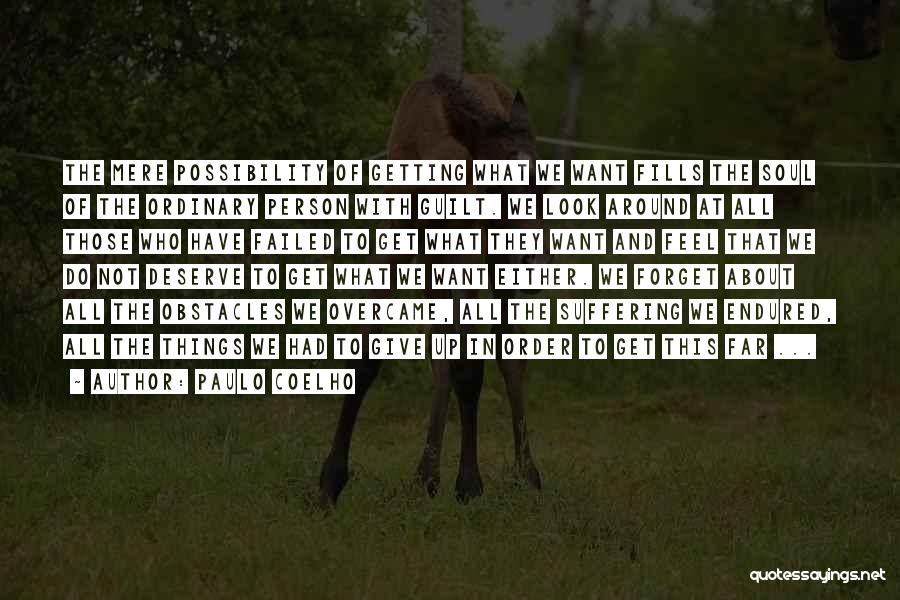 Paulo Coelho Quotes: The Mere Possibility Of Getting What We Want Fills The Soul Of The Ordinary Person With Guilt. We Look Around