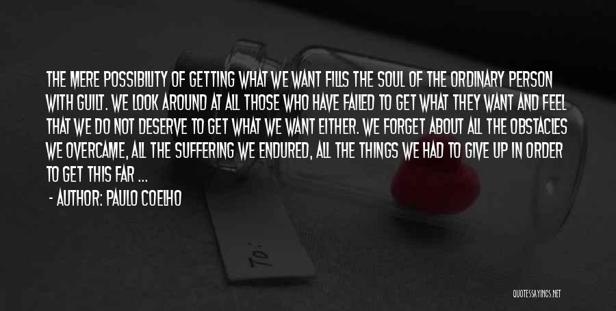 Paulo Coelho Quotes: The Mere Possibility Of Getting What We Want Fills The Soul Of The Ordinary Person With Guilt. We Look Around