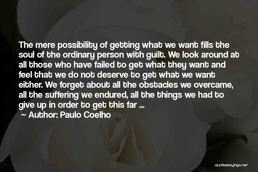 Paulo Coelho Quotes: The Mere Possibility Of Getting What We Want Fills The Soul Of The Ordinary Person With Guilt. We Look Around