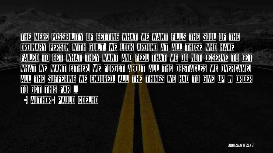 Paulo Coelho Quotes: The Mere Possibility Of Getting What We Want Fills The Soul Of The Ordinary Person With Guilt. We Look Around