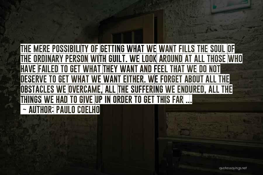 Paulo Coelho Quotes: The Mere Possibility Of Getting What We Want Fills The Soul Of The Ordinary Person With Guilt. We Look Around