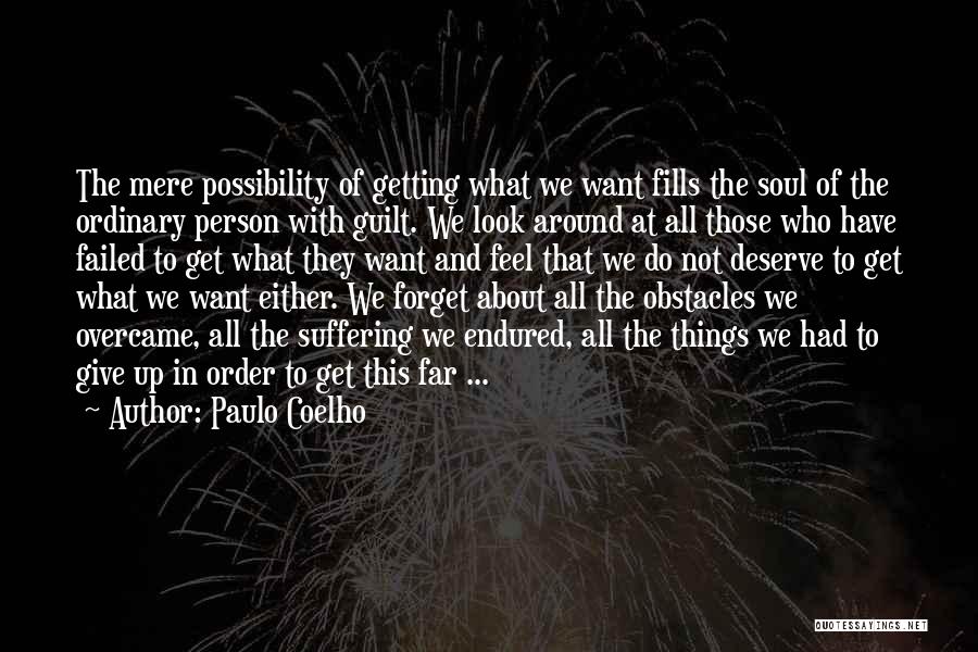 Paulo Coelho Quotes: The Mere Possibility Of Getting What We Want Fills The Soul Of The Ordinary Person With Guilt. We Look Around