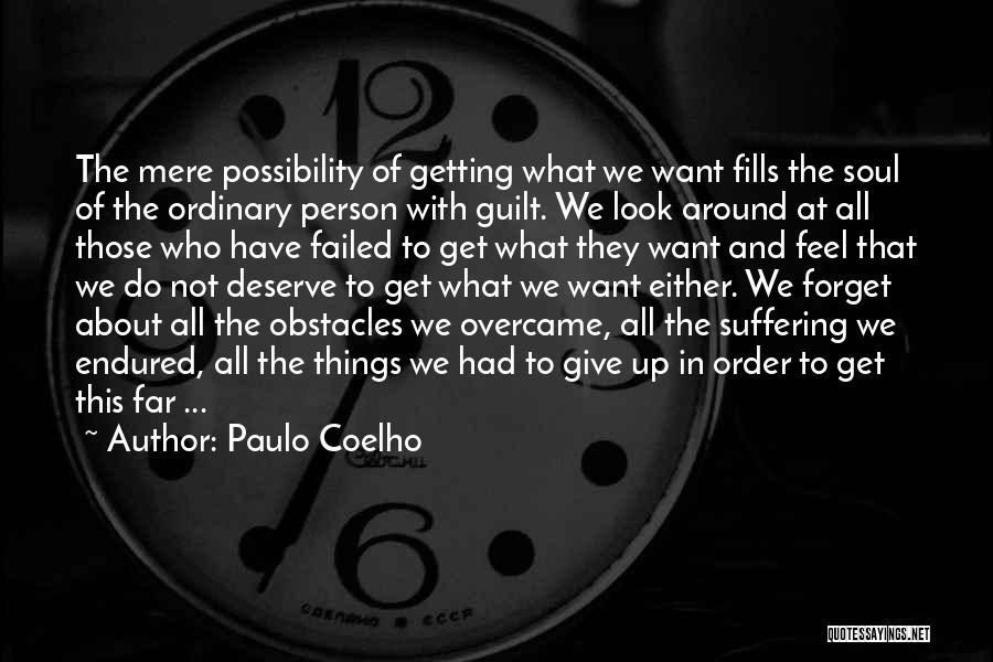 Paulo Coelho Quotes: The Mere Possibility Of Getting What We Want Fills The Soul Of The Ordinary Person With Guilt. We Look Around