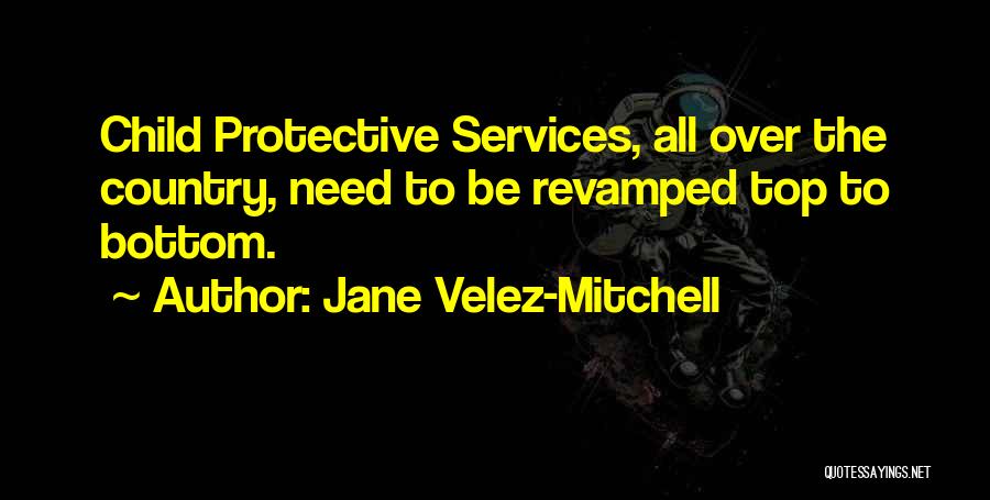 Jane Velez-Mitchell Quotes: Child Protective Services, All Over The Country, Need To Be Revamped Top To Bottom.