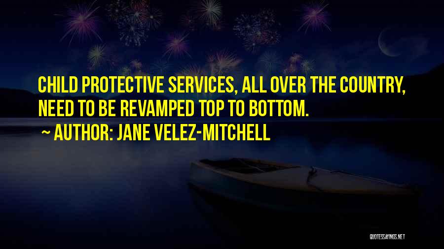 Jane Velez-Mitchell Quotes: Child Protective Services, All Over The Country, Need To Be Revamped Top To Bottom.