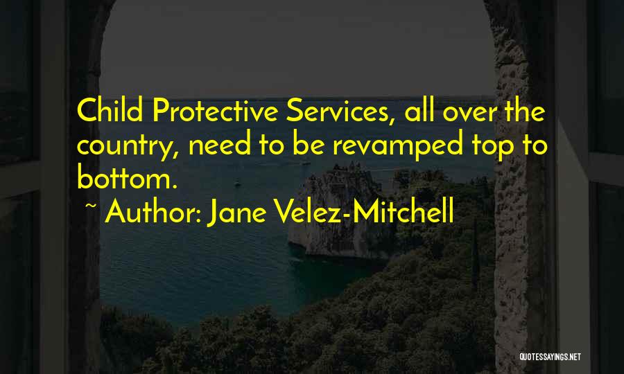 Jane Velez-Mitchell Quotes: Child Protective Services, All Over The Country, Need To Be Revamped Top To Bottom.
