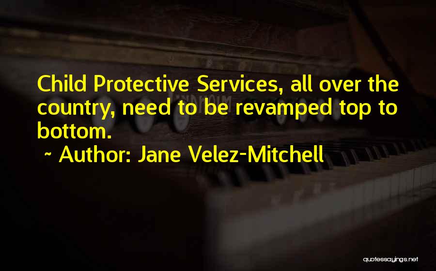 Jane Velez-Mitchell Quotes: Child Protective Services, All Over The Country, Need To Be Revamped Top To Bottom.