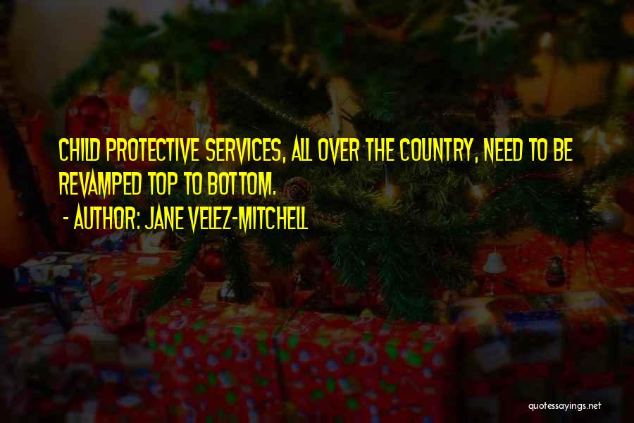 Jane Velez-Mitchell Quotes: Child Protective Services, All Over The Country, Need To Be Revamped Top To Bottom.