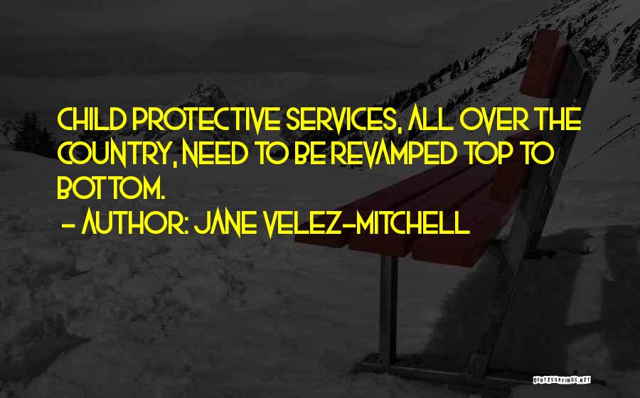 Jane Velez-Mitchell Quotes: Child Protective Services, All Over The Country, Need To Be Revamped Top To Bottom.