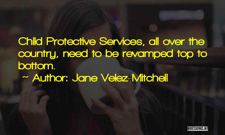 Jane Velez-Mitchell Quotes: Child Protective Services, All Over The Country, Need To Be Revamped Top To Bottom.