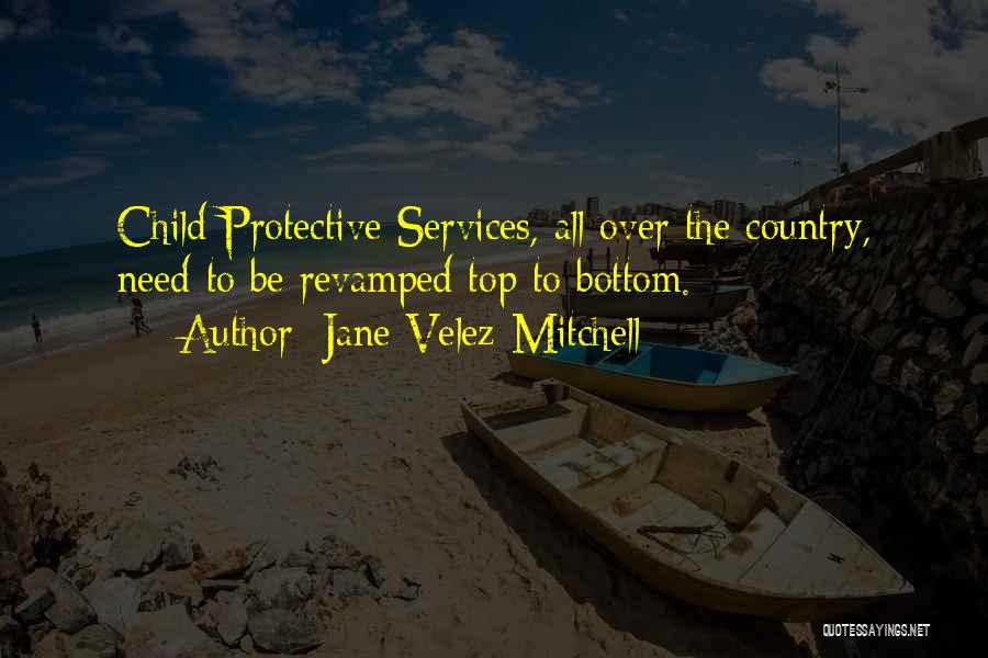 Jane Velez-Mitchell Quotes: Child Protective Services, All Over The Country, Need To Be Revamped Top To Bottom.