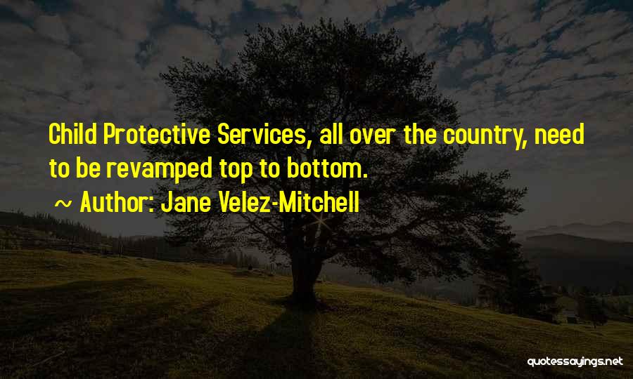 Jane Velez-Mitchell Quotes: Child Protective Services, All Over The Country, Need To Be Revamped Top To Bottom.