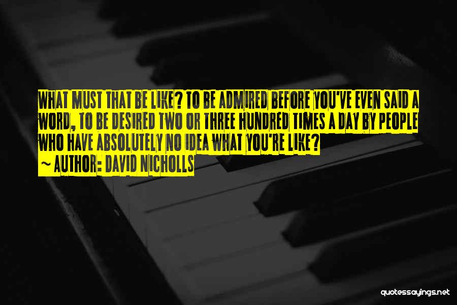 David Nicholls Quotes: What Must That Be Like? To Be Admired Before You've Even Said A Word, To Be Desired Two Or Three