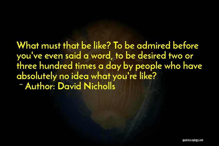 David Nicholls Quotes: What Must That Be Like? To Be Admired Before You've Even Said A Word, To Be Desired Two Or Three