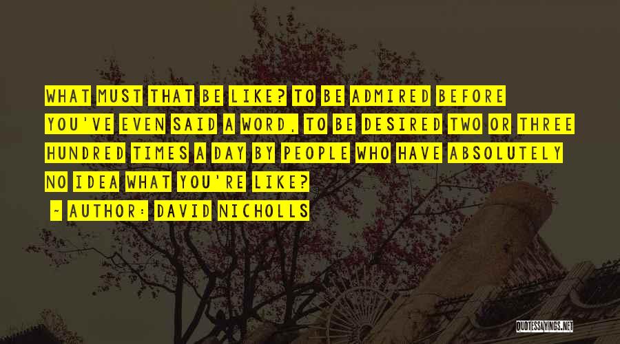 David Nicholls Quotes: What Must That Be Like? To Be Admired Before You've Even Said A Word, To Be Desired Two Or Three