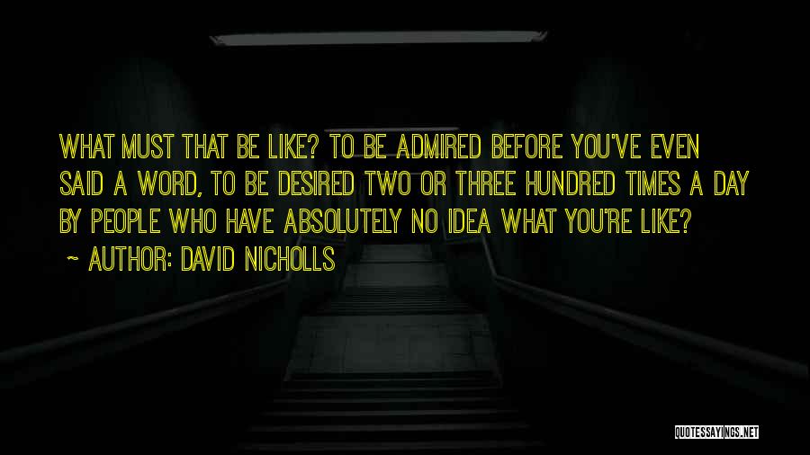 David Nicholls Quotes: What Must That Be Like? To Be Admired Before You've Even Said A Word, To Be Desired Two Or Three