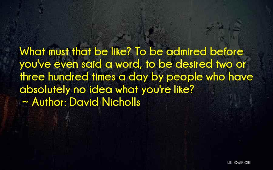 David Nicholls Quotes: What Must That Be Like? To Be Admired Before You've Even Said A Word, To Be Desired Two Or Three