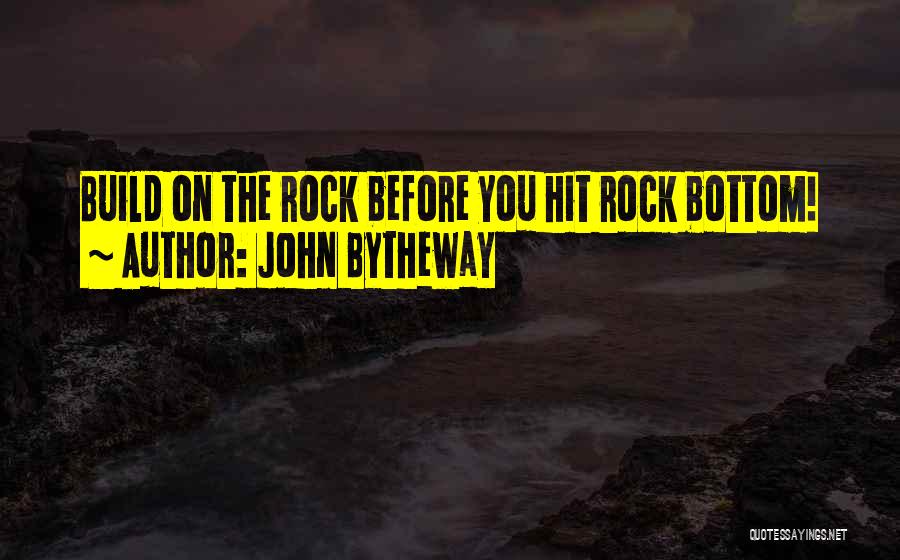 John Bytheway Quotes: Build On The Rock Before You Hit Rock Bottom!