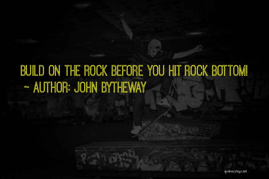 John Bytheway Quotes: Build On The Rock Before You Hit Rock Bottom!