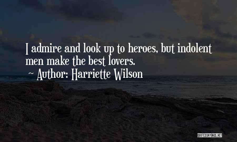 Harriette Wilson Quotes: I Admire And Look Up To Heroes, But Indolent Men Make The Best Lovers.