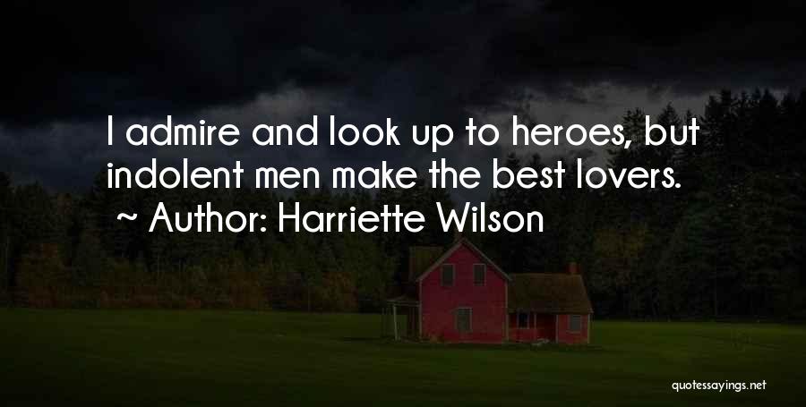 Harriette Wilson Quotes: I Admire And Look Up To Heroes, But Indolent Men Make The Best Lovers.