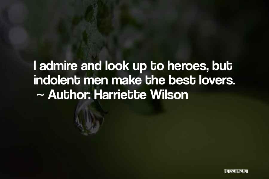 Harriette Wilson Quotes: I Admire And Look Up To Heroes, But Indolent Men Make The Best Lovers.