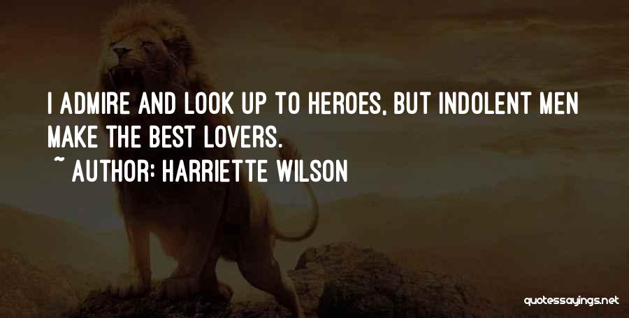 Harriette Wilson Quotes: I Admire And Look Up To Heroes, But Indolent Men Make The Best Lovers.