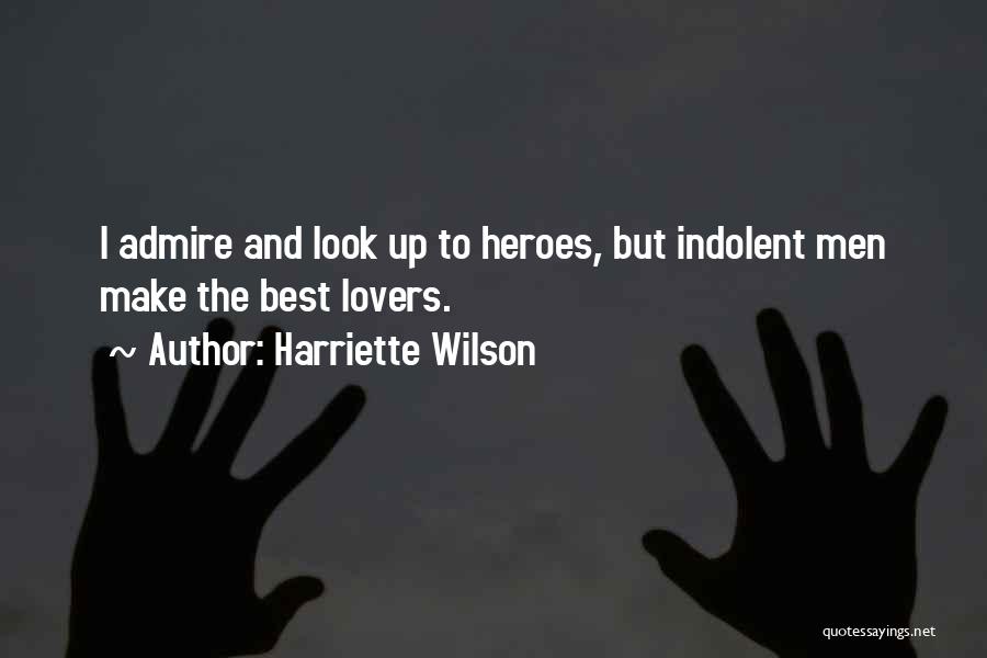 Harriette Wilson Quotes: I Admire And Look Up To Heroes, But Indolent Men Make The Best Lovers.
