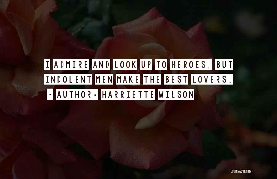 Harriette Wilson Quotes: I Admire And Look Up To Heroes, But Indolent Men Make The Best Lovers.