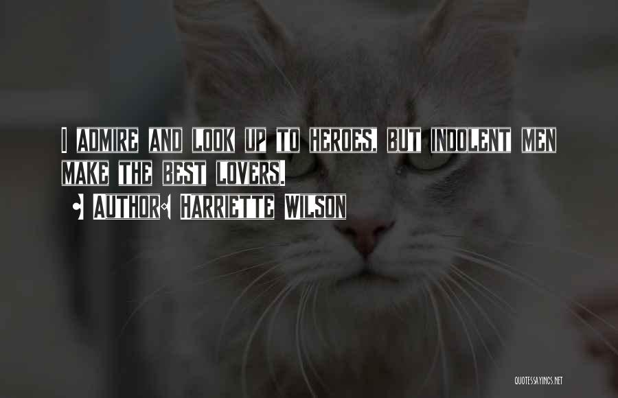 Harriette Wilson Quotes: I Admire And Look Up To Heroes, But Indolent Men Make The Best Lovers.