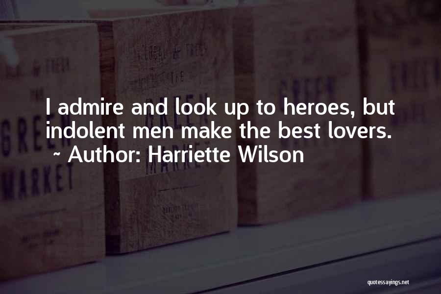 Harriette Wilson Quotes: I Admire And Look Up To Heroes, But Indolent Men Make The Best Lovers.