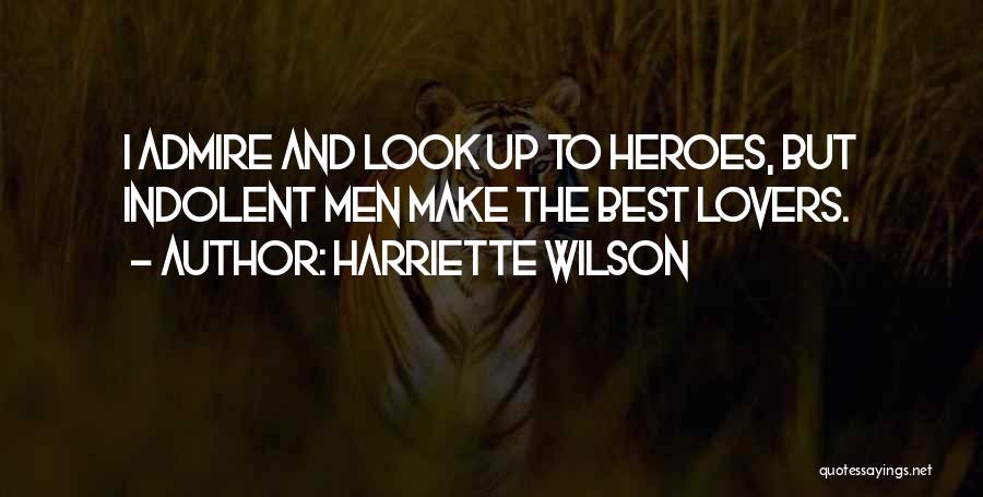 Harriette Wilson Quotes: I Admire And Look Up To Heroes, But Indolent Men Make The Best Lovers.