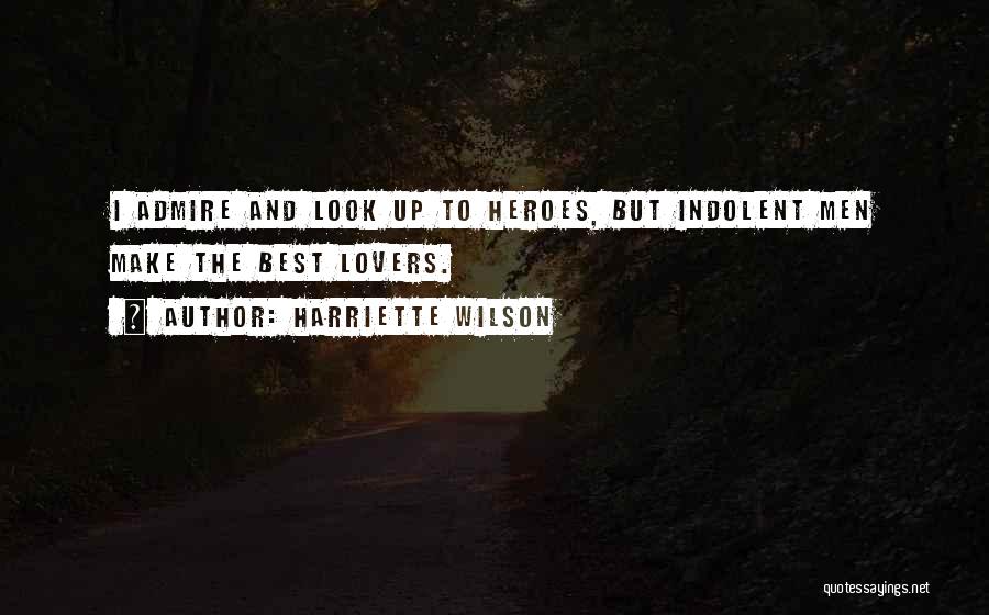 Harriette Wilson Quotes: I Admire And Look Up To Heroes, But Indolent Men Make The Best Lovers.