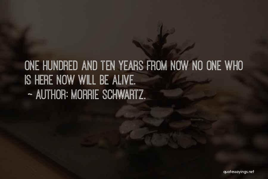 Morrie Schwartz. Quotes: One Hundred And Ten Years From Now No One Who Is Here Now Will Be Alive.