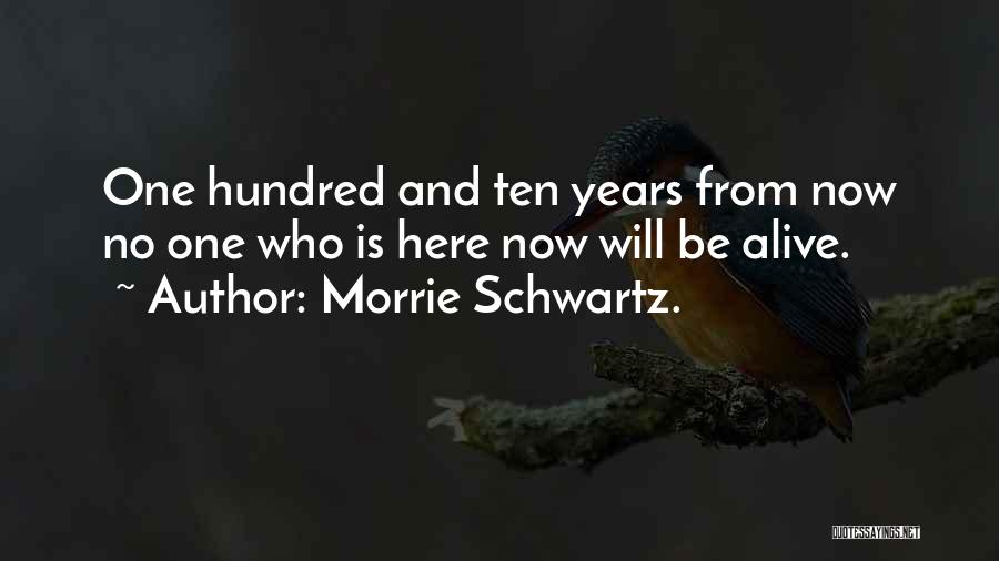 Morrie Schwartz. Quotes: One Hundred And Ten Years From Now No One Who Is Here Now Will Be Alive.