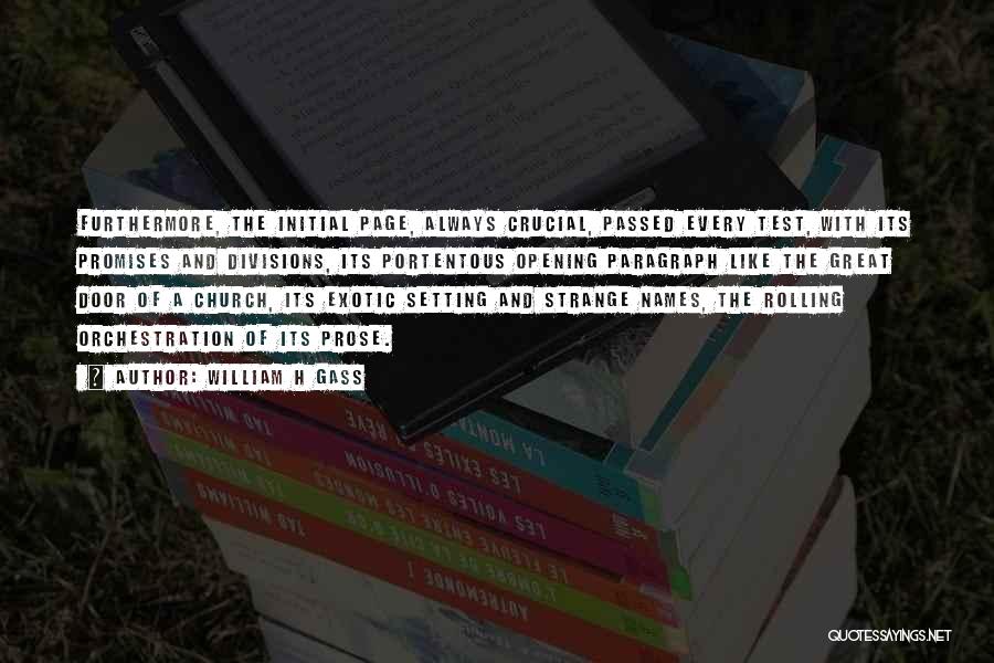 William H Gass Quotes: Furthermore, The Initial Page, Always Crucial, Passed Every Test, With Its Promises And Divisions, Its Portentous Opening Paragraph Like The