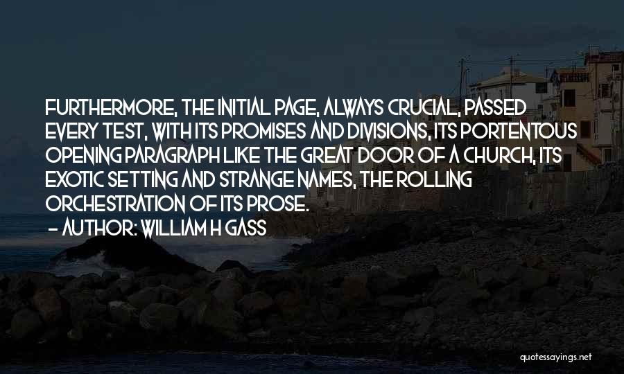 William H Gass Quotes: Furthermore, The Initial Page, Always Crucial, Passed Every Test, With Its Promises And Divisions, Its Portentous Opening Paragraph Like The