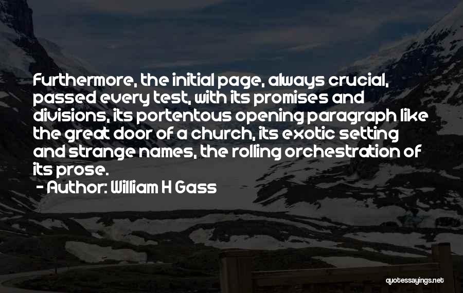 William H Gass Quotes: Furthermore, The Initial Page, Always Crucial, Passed Every Test, With Its Promises And Divisions, Its Portentous Opening Paragraph Like The
