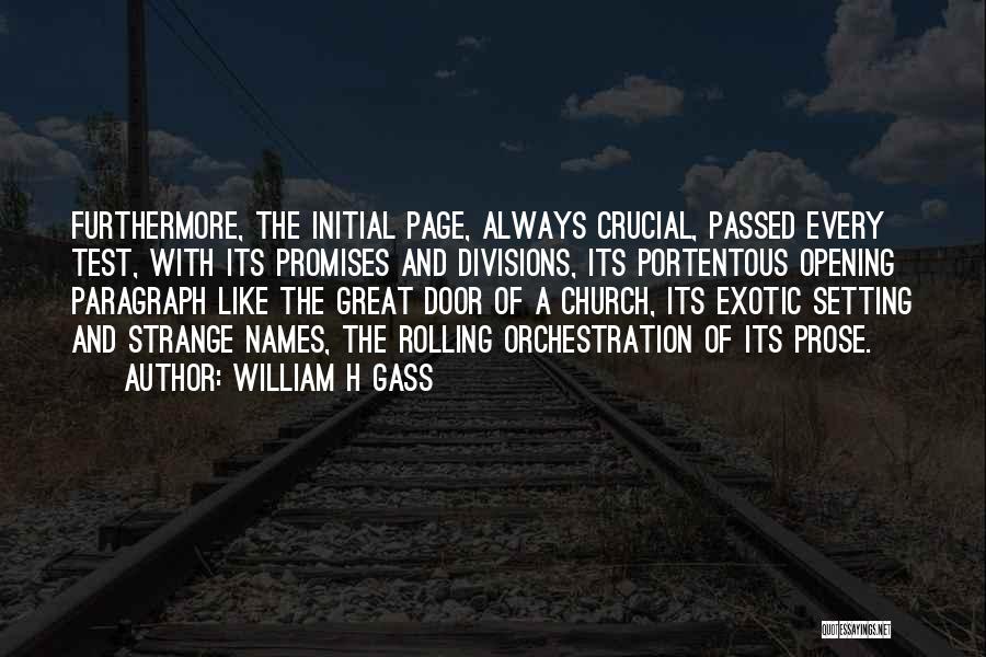 William H Gass Quotes: Furthermore, The Initial Page, Always Crucial, Passed Every Test, With Its Promises And Divisions, Its Portentous Opening Paragraph Like The