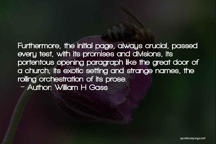 William H Gass Quotes: Furthermore, The Initial Page, Always Crucial, Passed Every Test, With Its Promises And Divisions, Its Portentous Opening Paragraph Like The