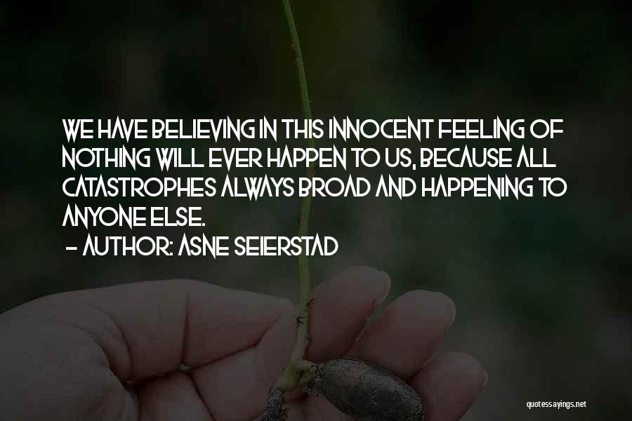 Asne Seierstad Quotes: We Have Believing In This Innocent Feeling Of Nothing Will Ever Happen To Us, Because All Catastrophes Always Broad And