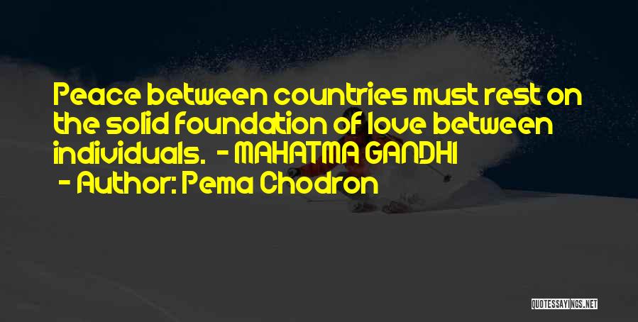 Pema Chodron Quotes: Peace Between Countries Must Rest On The Solid Foundation Of Love Between Individuals. - Mahatma Gandhi